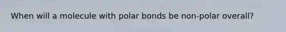 When will a molecule with polar bonds be non-polar overall?