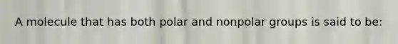 A molecule that has both polar and nonpolar groups is said to be: