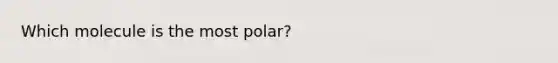 Which molecule is the most polar?