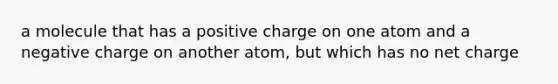 a molecule that has a positive charge on one atom and a negative charge on another atom, but which has no net charge