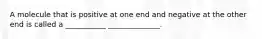 A molecule that is positive at one end and negative at the other end is called a ___________ ______________.