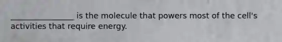 ________________ is the molecule that powers most of the cell's activities that require energy.