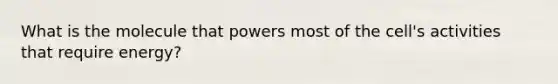 What is the molecule that powers most of the cell's activities that require energy?