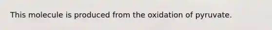 This molecule is produced from the oxidation of pyruvate.