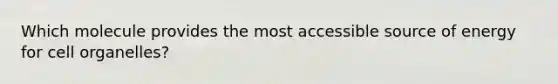 Which molecule provides the most accessible source of energy for cell organelles?