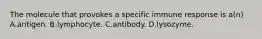 The molecule that provokes a specific immune response is a(n) A.antigen. B.lymphocyte. C.antibody. D.lysozyme.