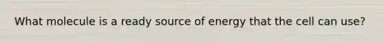 What molecule is a ready source of energy that the cell can use?