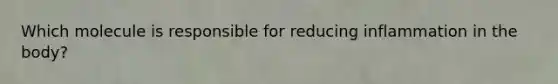 Which molecule is responsible for reducing inflammation in the body?