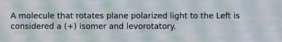 A molecule that rotates plane polarized light to the Left is considered a (+) isomer and levorotatory.