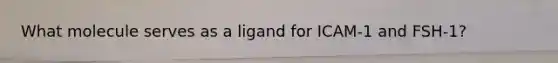 What molecule serves as a ligand for ICAM-1 and FSH-1?