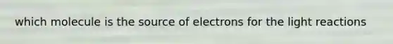 which molecule is the source of electrons for the light reactions