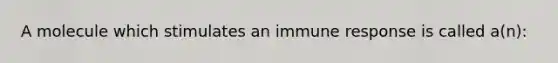 A molecule which stimulates an immune response is called a(n):