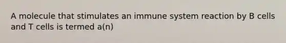 A molecule that stimulates an immune system reaction by B cells and T cells is termed a(n)