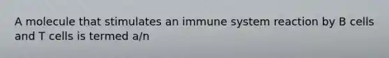 A molecule that stimulates an immune system reaction by B cells and T cells is termed a/n