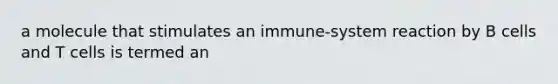 a molecule that stimulates an immune-system reaction by B cells and T cells is termed an