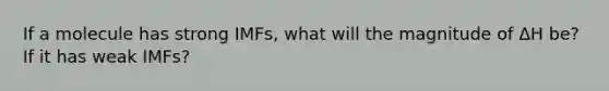 If a molecule has strong IMFs, what will the magnitude of ΔH be? If it has weak IMFs?