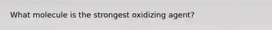 What molecule is the strongest oxidizing agent?