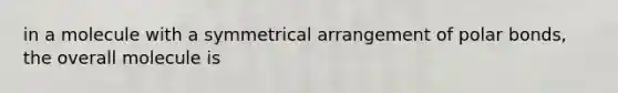 in a molecule with a symmetrical arrangement of polar bonds, the overall molecule is