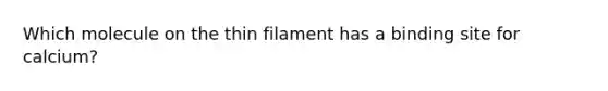 Which molecule on the thin filament has a binding site for calcium?