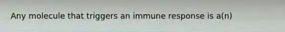 Any molecule that triggers an immune response is a(n)