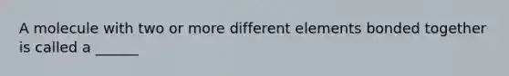 A molecule with two or more different elements bonded together is called a ______