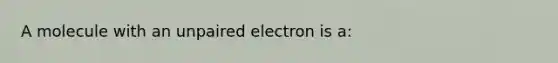 A molecule with an unpaired electron is a: