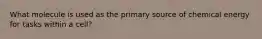 What molecule is used as the primary source of chemical energy for tasks within a cell?