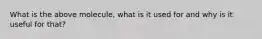 What is the above molecule, what is it used for and why is it useful for that?