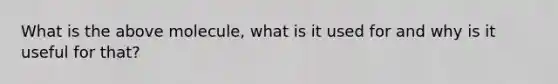 What is the above molecule, what is it used for and why is it useful for that?