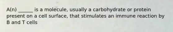 A(n) ______ is a molecule, usually a carbohydrate or protein present on a cell surface, that stimulates an immune reaction by B and T cells