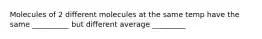 Molecules of 2 different molecules at the same temp have the same __________ but different average _________