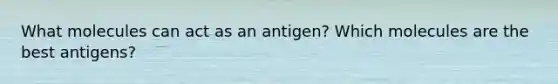 What molecules can act as an antigen? Which molecules are the best antigens?