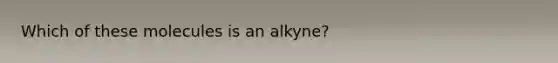 Which of these molecules is an alkyne?