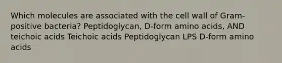 Which molecules are associated with the cell wall of Gram-positive bacteria? Peptidoglycan, D-form <a href='https://www.questionai.com/knowledge/k9gb720LCl-amino-acids' class='anchor-knowledge'>amino acids</a>, AND teichoic acids Teichoic acids Peptidoglycan LPS D-form amino acids