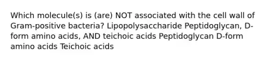 Which molecule(s) is (are) NOT associated with the cell wall of Gram-positive bacteria? Lipopolysaccharide Peptidoglycan, D-form <a href='https://www.questionai.com/knowledge/k9gb720LCl-amino-acids' class='anchor-knowledge'>amino acids</a>, AND teichoic acids Peptidoglycan D-form amino acids Teichoic acids