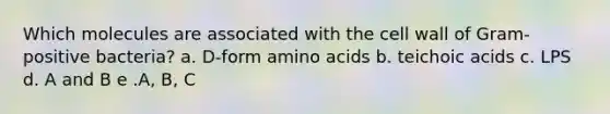 Which molecules are associated with the cell wall of Gram-positive bacteria? a. D-form amino acids b. teichoic acids c. LPS d. A and B e .A, B, C