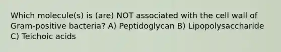 Which molecule(s) is (are) NOT associated with the cell wall of Gram-positive bacteria? A) Peptidoglycan B) Lipopolysaccharide C) Teichoic acids