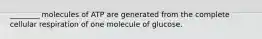 ________ molecules of ATP are generated from the complete cellular respiration of one molecule of glucose.