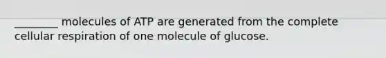 ________ molecules of ATP are generated from the complete <a href='https://www.questionai.com/knowledge/k1IqNYBAJw-cellular-respiration' class='anchor-knowledge'>cellular respiration</a> of one molecule of glucose.