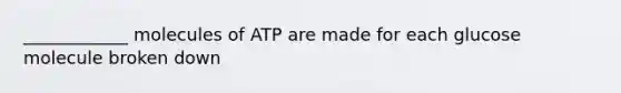 ____________ molecules of ATP are made for each glucose molecule broken down