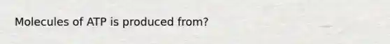 Molecules of ATP is produced from?