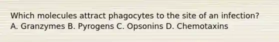 Which molecules attract phagocytes to the site of an infection? A. Granzymes B. Pyrogens C. Opsonins D. Chemotaxins