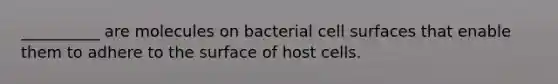 __________ are molecules on bacterial cell surfaces that enable them to adhere to the surface of host cells.