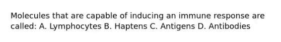 Molecules that are capable of inducing an immune response are called: A. Lymphocytes B. Haptens C. Antigens D. Antibodies
