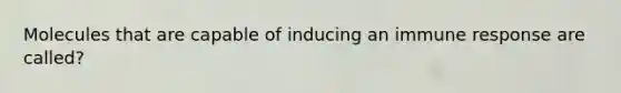 Molecules that are capable of inducing an immune response are called?