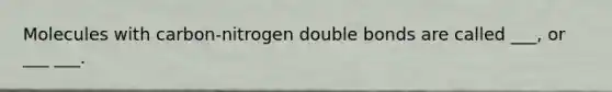 Molecules with carbon-nitrogen double bonds are called ___, or ___ ___.