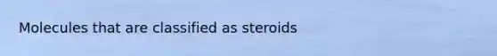 Molecules that are classified as steroids