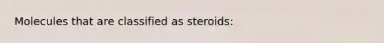 Molecules that are classified as steroids: