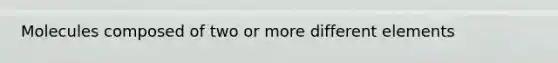 Molecules composed of two or more different elements
