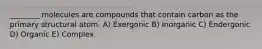 ________ molecules are compounds that contain carbon as the primary structural atom. A) Exergonic B) Inorganic C) Endergonic D) Organic E) Complex